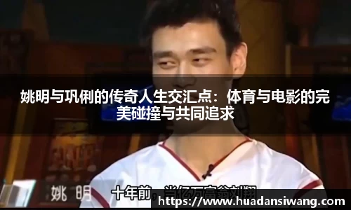 姚明与巩俐的传奇人生交汇点：体育与电影的完美碰撞与共同追求