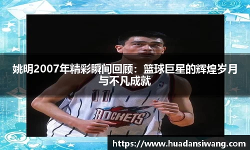 姚明2007年精彩瞬间回顾：篮球巨星的辉煌岁月与不凡成就