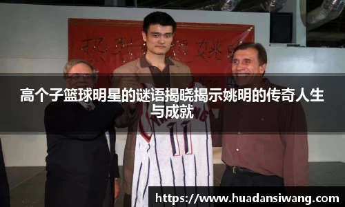 高个子篮球明星的谜语揭晓揭示姚明的传奇人生与成就