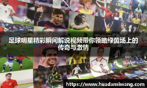 足球明星精彩瞬间解说视频带你领略绿茵场上的传奇与激情