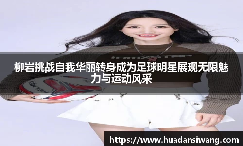 柳岩挑战自我华丽转身成为足球明星展现无限魅力与运动风采