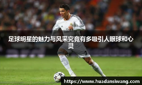 足球明星的魅力与风采究竟有多吸引人眼球和心灵