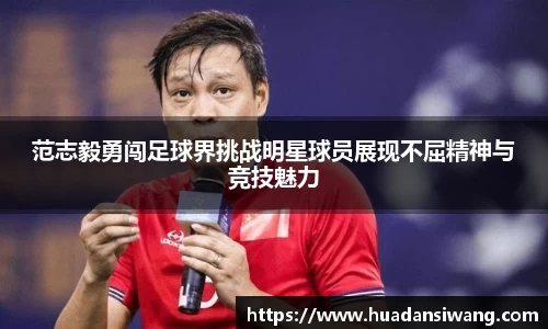 范志毅勇闯足球界挑战明星球员展现不屈精神与竞技魅力