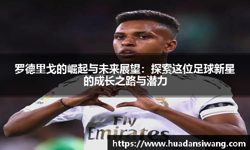 罗德里戈的崛起与未来展望：探索这位足球新星的成长之路与潜力