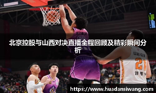 北京控股与山西对决直播全程回顾及精彩瞬间分析