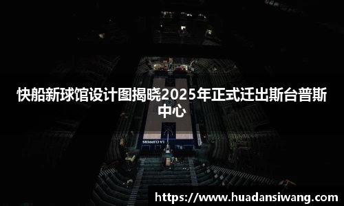快船新球馆设计图揭晓2025年正式迁出斯台普斯中心