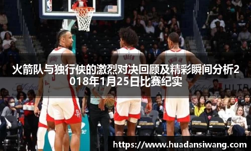 火箭队与独行侠的激烈对决回顾及精彩瞬间分析2018年1月25日比赛纪实