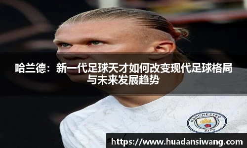 哈兰德：新一代足球天才如何改变现代足球格局与未来发展趋势