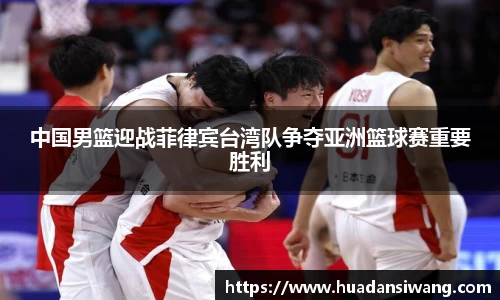 中国男篮迎战菲律宾台湾队争夺亚洲篮球赛重要胜利