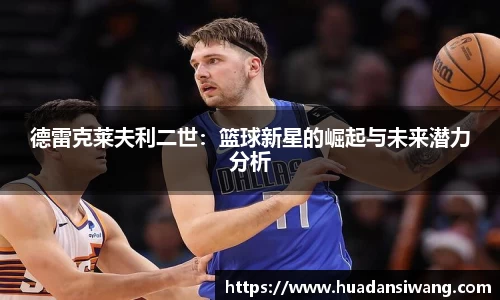 德雷克莱夫利二世：篮球新星的崛起与未来潜力分析