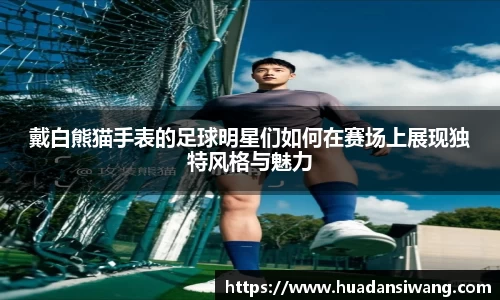 戴白熊猫手表的足球明星们如何在赛场上展现独特风格与魅力