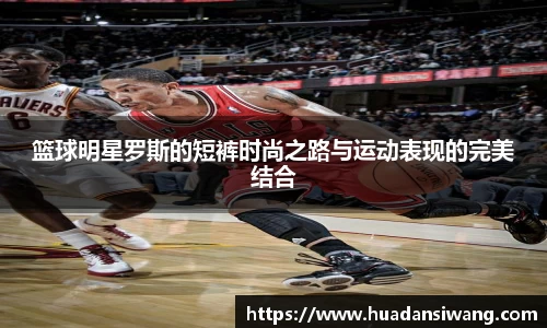 篮球明星罗斯的短裤时尚之路与运动表现的完美结合